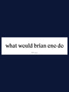 What Would Brian Eno Do?